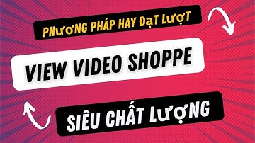 Phương Pháp Hay Đạt Lượt View Video Shoppe Siêu Chất Lượng