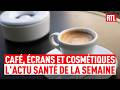 Café, Écrans et Cosmétiques : l'essentiel Santé de votre semaine (Intégrale semaine 18)