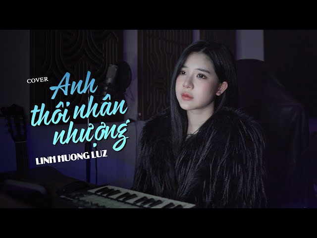 Anh Thôi Nhân Nhượng - Linh Hương Luz Cover | An Clock - Chẳng buồn tương tư làm chi nên anh chọn class=