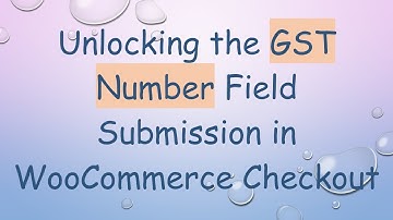 Unlocking the GST Number Field Submission in WooCommerce Checkout