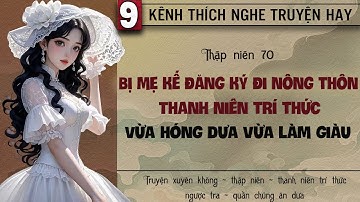 Tập 9 : Thập niên 70 bị mẹ kế đăng ký đi nông thôn thanh niên trí thức vừa hóng dưa vừa làm giàu