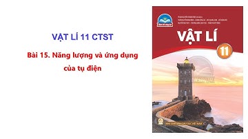 Bài 15 Vật lí 11 CTST: Năng lượng và ứng dụng của tụ điện