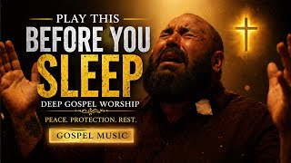 PLAY THIS BEFORE YOU SLEEP | DEEP GOSPEL WORSHIP FOR PEACE, PROTECTION &amp; REST 