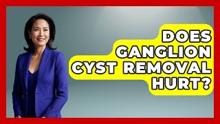 Does Ganglion Cyst Removal Hurt? - The Health Brief