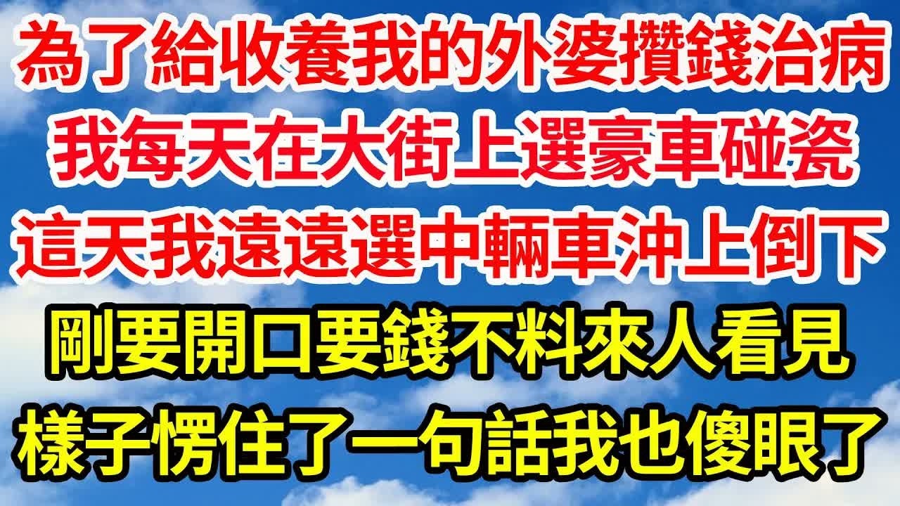 為了給收養我的外婆攢錢治病，我每天在大街上選豪車碰瓷，這天我遠遠選中輛車沖上倒下，剛要開口要錢不料來人看見，樣子愣住了一句話我也傻眼了｜｜笑看人生情感生活
