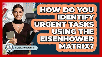 How Do You Identify Urgent Tasks Using The Eisenhower Matrix? - The Time Management Pro