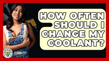 How Often Should I Change My Coolant? - LearnToDIY360.com