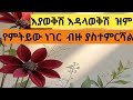 እያወቅሽ እዳላወቅሽ ዝም የምትይው ነገር ብዙ ያስተምርሻል 