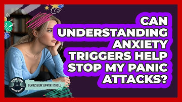 Can Understanding Anxiety Triggers Help Stop My Panic Attacks? - Depression Support Circle