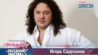 «Звездный завтрак»: Игорь Саруханов