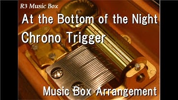At the Bottom of the Night/Chrono Trigger [Music Box]