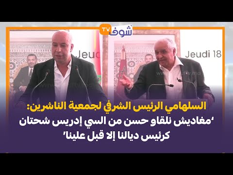 السلهامي الرئيس الشرفي لجمعية الناشرين مغاديش نلقاو حسن من السي شحتان كرئيس ديالنا إلا قبل علينا