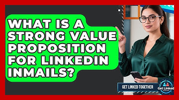What Is A Strong Value Proposition For LinkedIn InMails? - Get Linked Together