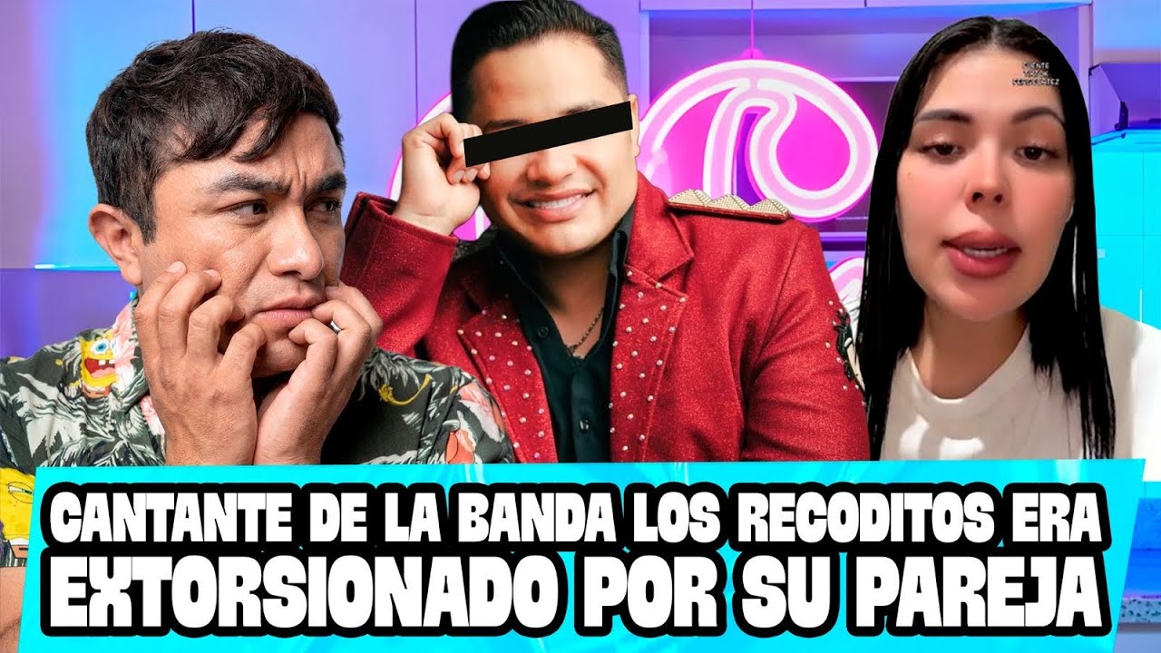Cantante de la BANDA LOS RECODITOS era EXTORSIONADO por su pareja