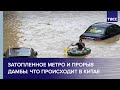 Затопленное метро и прорыв дамбы: что происходит в Китае