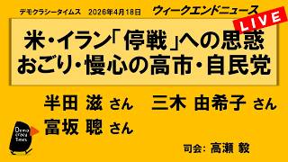 米・イラン「停戦」への思惑　おごり・慢心の高市・自民党 （半田 滋／三木 由希子／富坂 聰）　ウィークエンドニュース 20260418