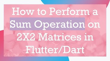 How to Perform a Sum Operation on 2X2 Matrices in Flutter/Dart