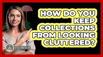 How Do You Keep Collections From Looking Cluttered? - Style Your Decor