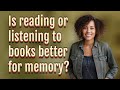 Is reading or listening to books better for memory