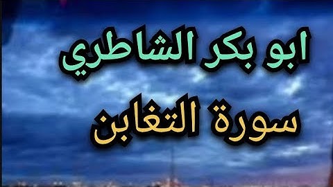 سورة التغابن بصوت الشيخ ابو بكر الشاطري تسجيل نادر ١٤١٣ه