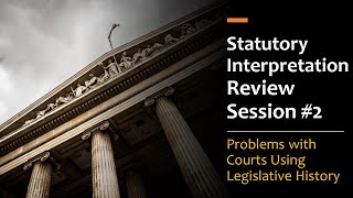 Statutory Interpretation Review Session #2: Problems with Courts Using Legislative History