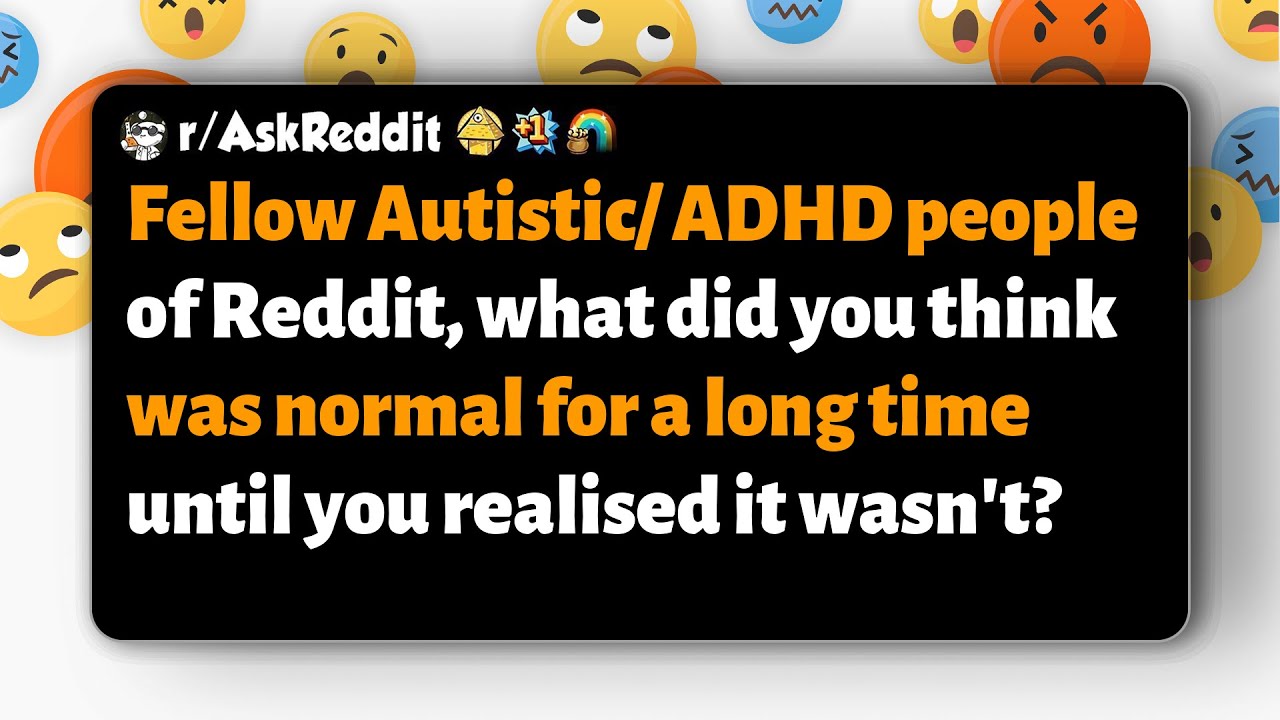 r/AskReddit | Fellow Autistic/ADHD, what did you think was normal until you realized it wasn't?