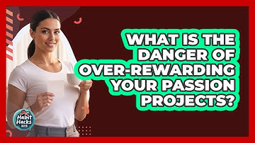What Is The Danger Of Over-rewarding Your Passion Projects? - Habit Hacks Hub