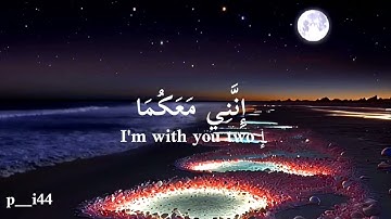 سورة طه  {قَالَ لَا تَخَافَا ۖ إِنَّنِي مَعَكُمَا أَسْمَعُ وَأَرَىٰ}