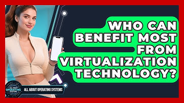 Who Can Benefit Most From Virtualization Technology? | All About Operating Systems News