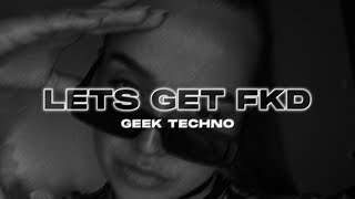 GEEK x CERES  - LETS GET FKD (TECHNO)