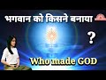 भगवान को किसने बनाया? / Who made God/ Who is God ?