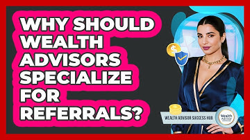 Why Should Wealth Advisors Specialize For Referrals? - Wealth Advisor Success Hub