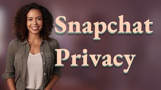 How Do Snapchat’s Temporary Privacy Changes Impact Your Snaps?