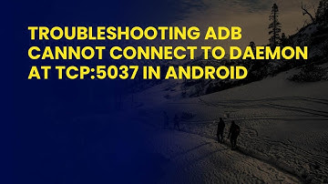 Troubleshooting ADB Cannot Connect to Daemon at TCP:5037 in Android