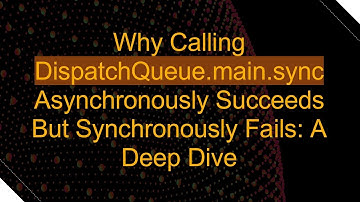 Why Calling DispatchQueue.main.sync Asynchronously Succeeds But Synchronously Fails: A Deep Dive