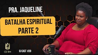 PRA. JAQUELINE - BATALHA ESPIRITUAL (PARTE 2) - GJCAST - EPISÓDIO #39 - (RONY SALES / MAICON DARWE)