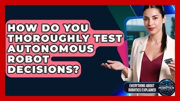 How Do You Thoroughly Test Autonomous Robot Decisions? - Everything About Robotics Explained