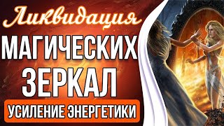 ЛИКВИДАЦИЯ МАГИЧЕСКИХ ЗЕРКАЛ 🔥 Возврат и Усиление Собственной Энергетики