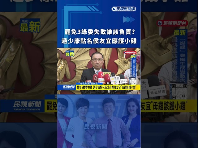 罷免3綠委失敗 趙少康點名新北市長侯友宜"母雞該護小雞" ｜民視新聞｜#shorts