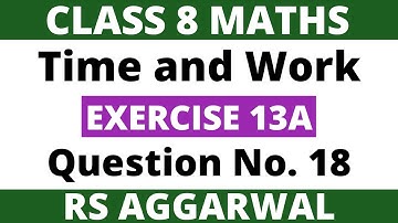Exercise 13A Question no. 18। Class 8 Maths। Time and Work। RS Aggarwal