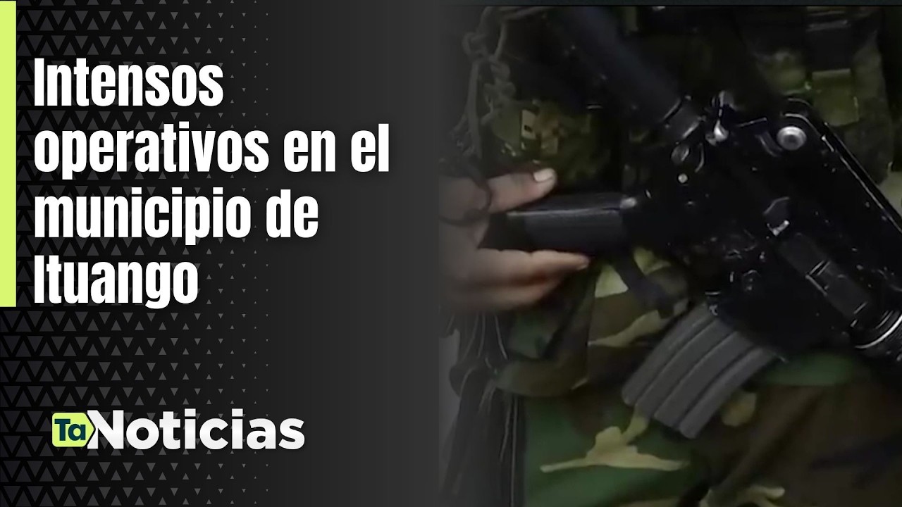 Intensos operativos en el municipio de Ituango - Teleantioquia Noticias