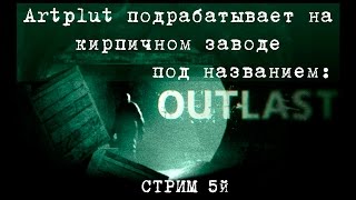 5й СТРИМ. Артплут подрабатывает на кирпичзаводе "Outlast".