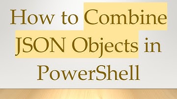 How to Combine JSON Objects in PowerShell