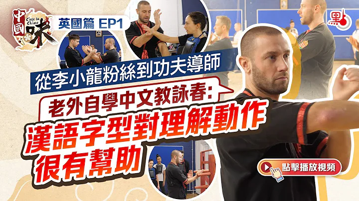 中國味·英國篇EP1｜從李小龍粉絲到功夫導師　老外自學中文教詠春：漢語字型對理解動作很有幫助 - 天天要聞