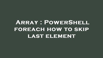 Array : PowerShell foreach how to skip last element