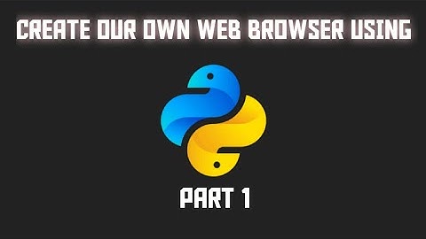 CREATE YOUR OWN WEB BROWSER USING PYTHON - 1