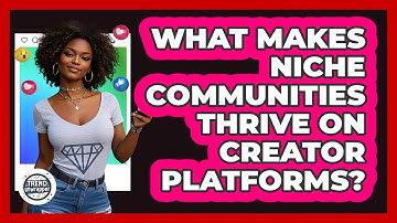 What Makes Niche Communities Thrive On Creator Platforms? - Trend Unwrapper