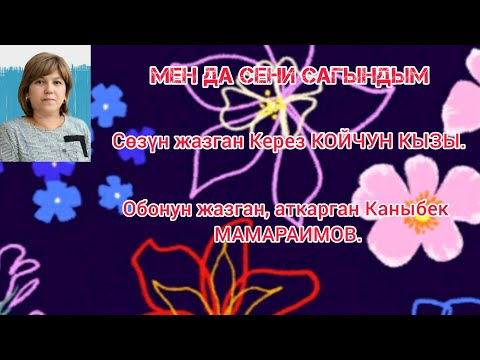 МЕН ДА СЕНИ САГЫНДЫМ Сөзү Керез КОЙЧУН КЫЗЫНЫКЫ Обонуг жазган аткарган Каныбек МАМАРАИМОВ