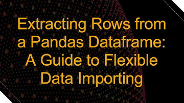 Extracting Rows from a Pandas Dataframe: A Guide to Flexible Data Importing