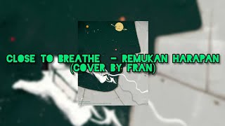 close to breathe - remukan harapan (Cover by Fran   Lirik)